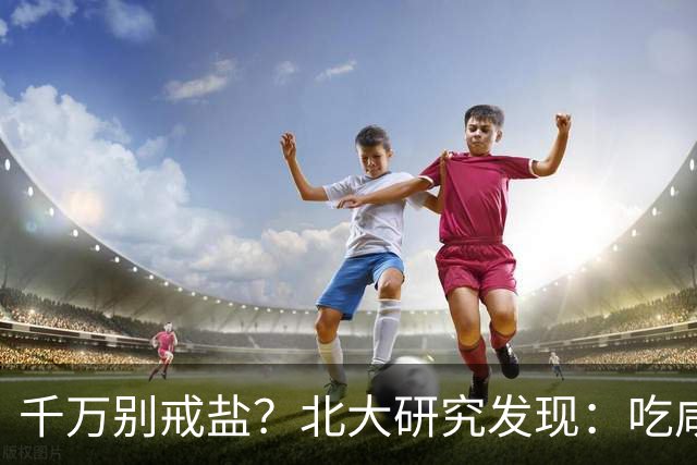 千万别戒盐？北大研究发现：吃咸点，老人会更长寿？是真的假的