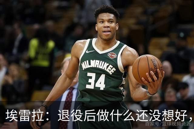 埃雷拉：退役后做什么还没想好，执教和媒体工作我都喜欢
